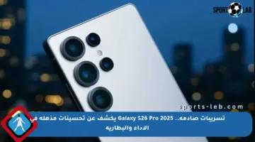 تسريبات صادمة.. Galaxy S26 Pro 2025 يكشف عن تحسينات مذهلة في الأداء والبطارية